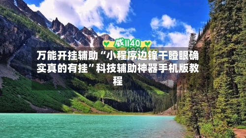 万能开挂辅助“小程序边锋干瞪眼确实真的有挂	”科技辅助神器手机版教程-第3张图片