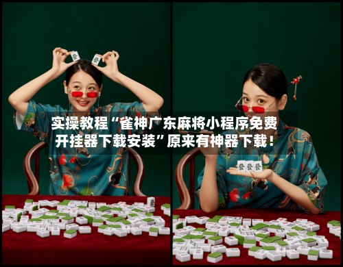 实操教程“雀神广东麻将小程序免费开挂器下载安装	”原来有神器下载！-第2张图片