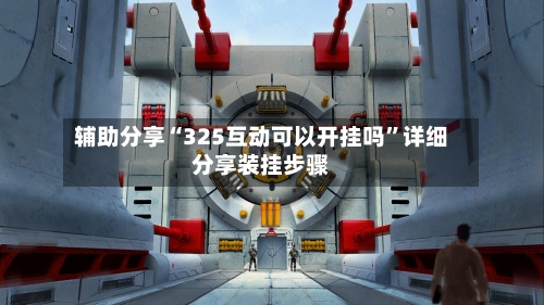 辅助分享“325互动可以开挂吗”详细分享装挂步骤
