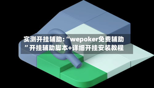 实测开挂辅助:“wepoker免费辅助”开挂辅助脚本+详细开挂安装教程