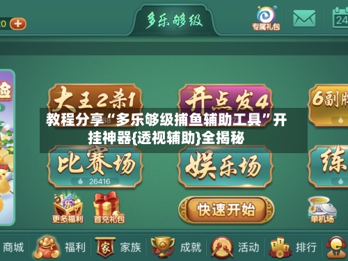 教程分享“多乐够级捕鱼辅助工具”开挂神器{透视辅助}全揭秘
