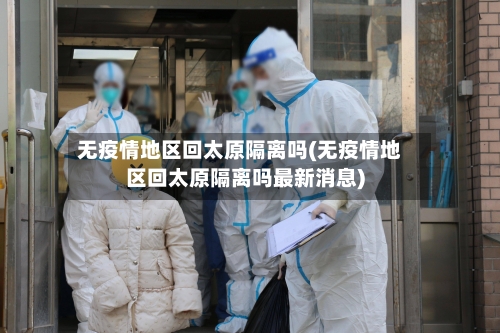 无疫情地区回太原隔离吗(无疫情地区回太原隔离吗最新消息)