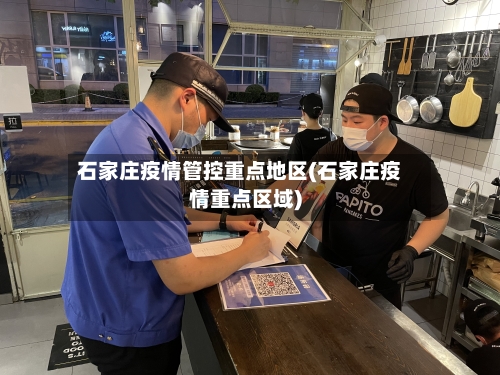 石家庄疫情管控重点地区(石家庄疫情重点区域)
