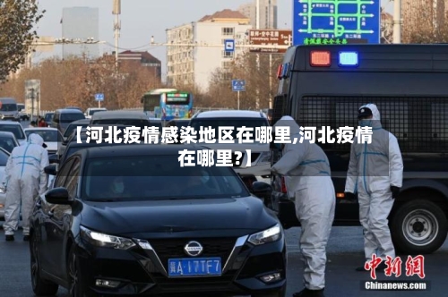 【河北疫情感染地区在哪里,河北疫情在哪里?】-第3张图片