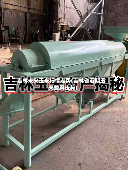 吉林未来玉米行情走势(吉林省近期玉米费用走势)-第2张图片