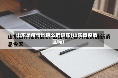山东是疫情地区么吗现在(山东算疫情区吗)