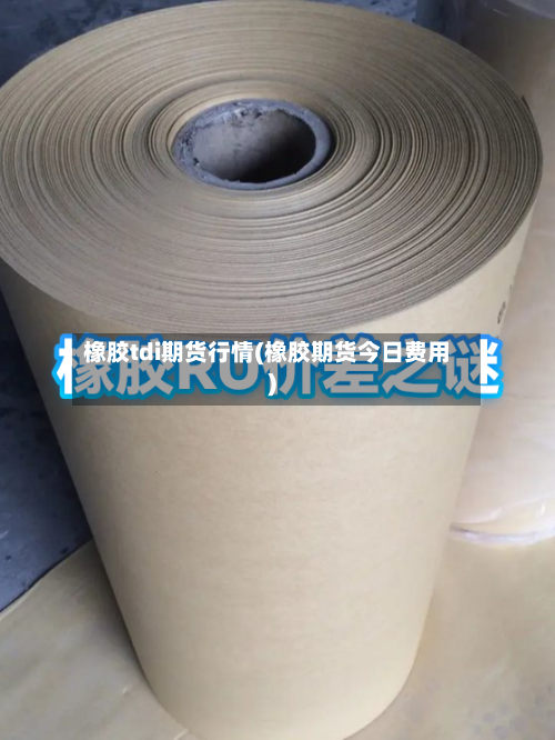 橡胶tdi期货行情(橡胶期货今日费用)-第2张图片