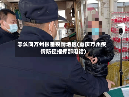 怎么向万州报备疫情地区(重庆万州疫情防控指挥部电话)-第3张图片