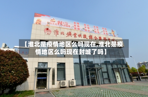 【淮北是疫情地区么吗现在,淮北是疫情地区么吗现在封城了吗】-第2张图片