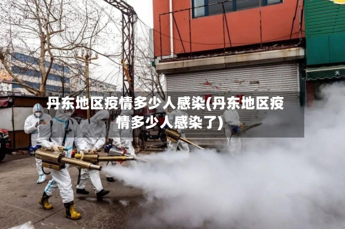 丹东地区疫情多少人感染(丹东地区疫情多少人感染了)-第2张图片