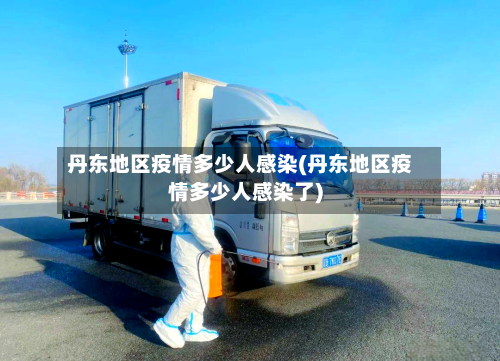 丹东地区疫情多少人感染(丹东地区疫情多少人感染了)-第3张图片