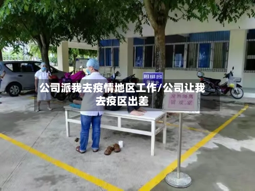 公司派我去疫情地区工作/公司让我去疫区出差
