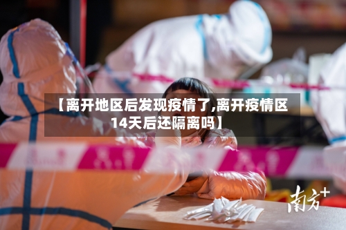 【离开地区后发现疫情了,离开疫情区14天后还隔离吗】-第3张图片