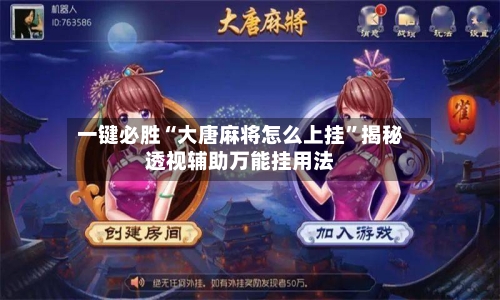一键必胜“大唐麻将怎么上挂	”揭秘透视辅助万能挂用法-第2张图片