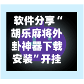 软件分享“胡乐麻将外卦神器下载安装”开挂(透视)辅助神器