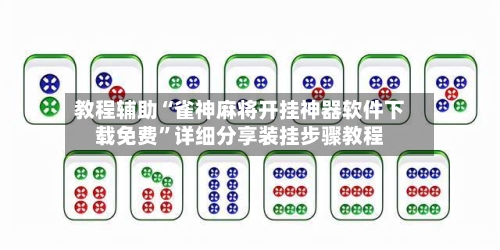 教程辅助“雀神麻将开挂神器软件下载免费”详细分享装挂步骤教程-第2张图片