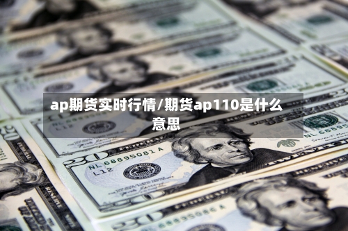 ap期货实时行情/期货ap110是什么意思-第2张图片
