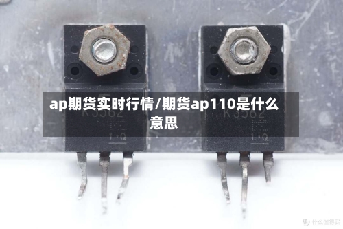 ap期货实时行情/期货ap110是什么意思