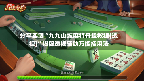 分享实测“九九山城麻将开挂教程(透视)”揭秘透视辅助万能挂用法-第2张图片
