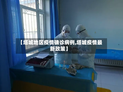 【塔城地区疫情确诊病例,塔城疫情最新政策】-第3张图片