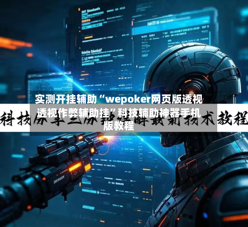 实测开挂辅助“wepoker网页版透视透视作弊辅助挂”科技辅助神器手机版教程