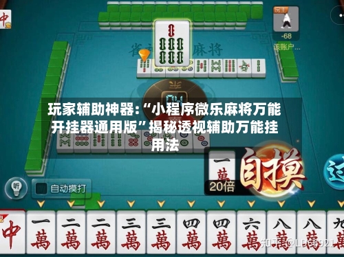 玩家辅助神器:“小程序微乐麻将万能开挂器通用版”揭秘透视辅助万能挂用法