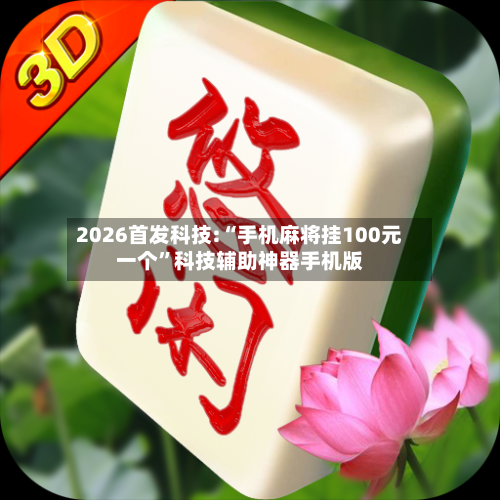 2026首发科技:“手机麻将挂100元一个”科技辅助神器手机版-第3张图片