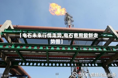 【电石未来行情走势,电石费用最新走势图】