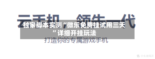 独家脚本实测“微乐免费挂试用三天”详细开挂玩法-第3张图片