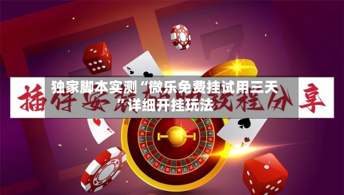 独家脚本实测“微乐免费挂试用三天	”详细开挂玩法-第2张图片