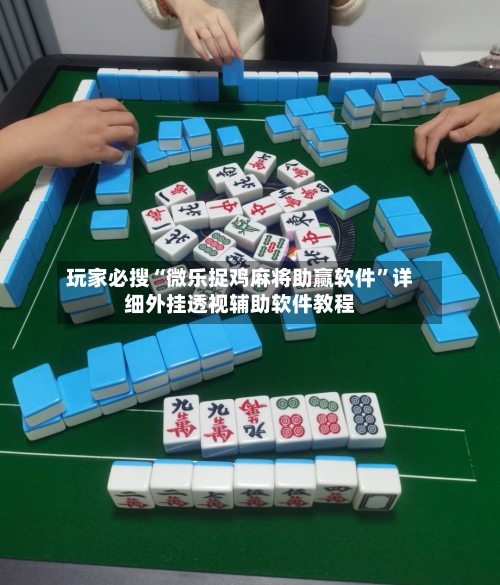 玩家必搜“微乐捉鸡麻将助赢软件”详细外挂透视辅助软件教程