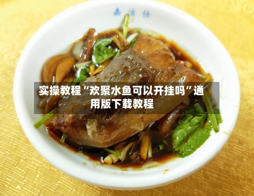实操教程“欢聚水鱼可以开挂吗”通用版下载教程