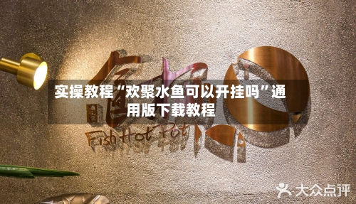 实操教程“欢聚水鱼可以开挂吗”通用版下载教程-第2张图片
