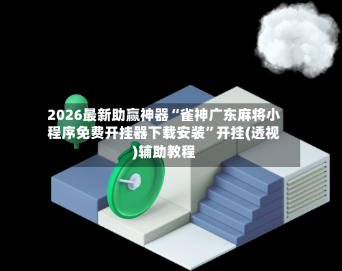 2026最新助赢神器“雀神广东麻将小程序免费开挂器下载安装”开挂(透视)辅助教程