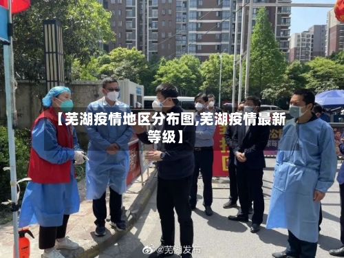 【芜湖疫情地区分布图,芜湖疫情最新等级】-第2张图片
