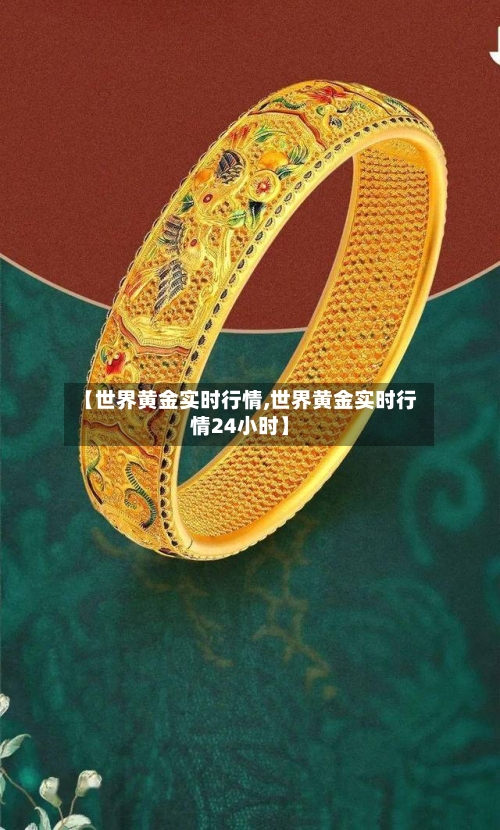 【世界黄金实时行情,世界黄金实时行情24小时】-第2张图片
