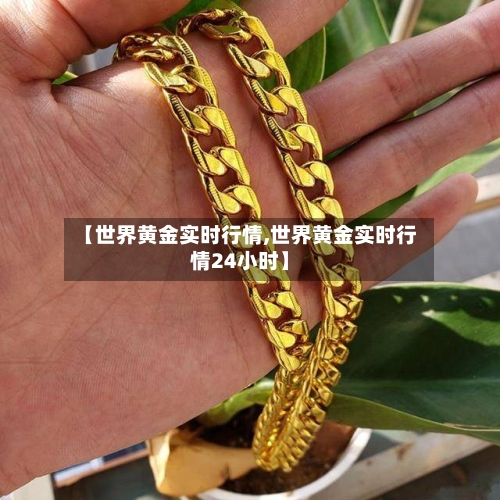 【世界黄金实时行情,世界黄金实时行情24小时】