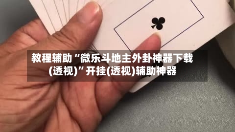 教程辅助“微乐斗地主外卦神器下载(透视)”开挂(透视)辅助神器