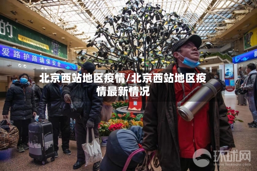 北京西站地区疫情/北京西站地区疫情最新情况