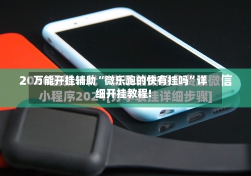 万能开挂辅助“微乐跑的快有挂吗”详细开挂教程!
