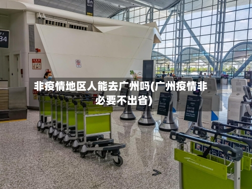 非疫情地区人能去广州吗(广州疫情非必要不出省)-第3张图片