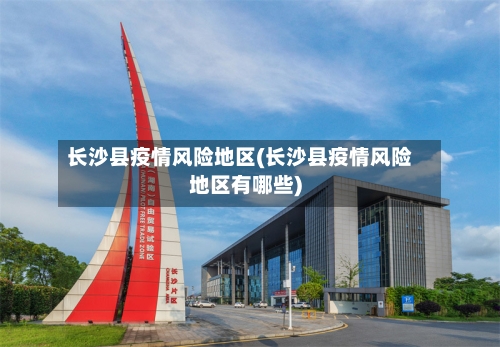 长沙县疫情风险地区(长沙县疫情风险地区有哪些)-第2张图片