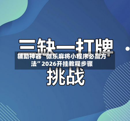 辅助神器“微乐麻将小程序必赢方法”2026开挂教程步骤