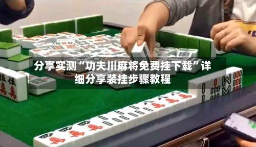 分享实测“功夫川麻将免费挂下载”详细分享装挂步骤教程-第3张图片