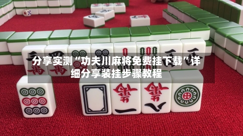 分享实测“功夫川麻将免费挂下载	”详细分享装挂步骤教程-第2张图片