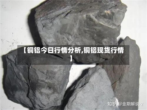 【铜铝今日行情分析,铜铝现货行情】