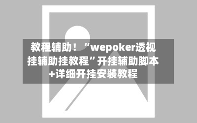 教程辅助！“wepoker透视挂辅助挂教程”开挂辅助脚本+详细开挂安装教程