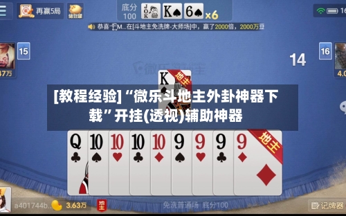 [教程经验]“微乐斗地主外卦神器下载”开挂(透视)辅助神器-第2张图片