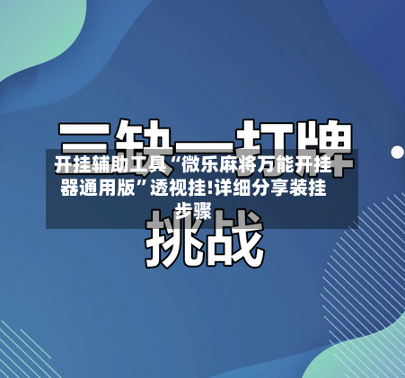开挂辅助工具“微乐麻将万能开挂器通用版”透视挂!详细分享装挂步骤