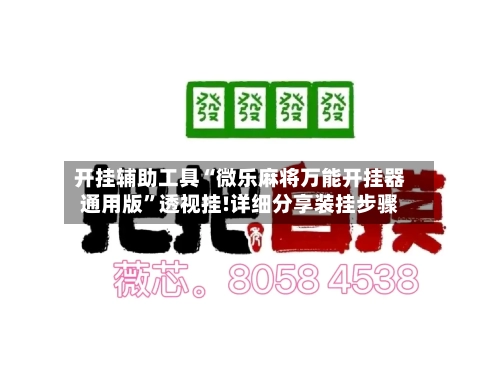 开挂辅助工具“微乐麻将万能开挂器通用版”透视挂!详细分享装挂步骤-第3张图片